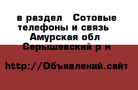  в раздел : Сотовые телефоны и связь . Амурская обл.,Серышевский р-н